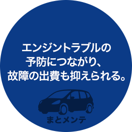 エンジントラブルの予防につながり、故障の出費も抑えられる